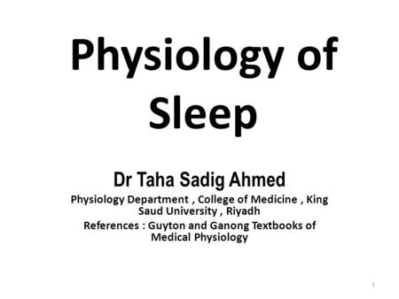 Physiology of Sleep Dr Taha Sadig Ahmed Physiology Department, College of Medicine, King Saud University, Riyadh References : Guyton and Ganong Textbooks.