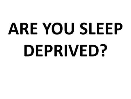 ARE YOU SLEEP DEPRIVED?. I need an alarm clock in order to wake up in the morning IS THIS STATEMENT TRUE FOR YOU?