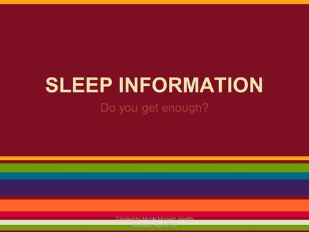 SLEEP INFORMATION Do you get enough? Created by Nicole Muzard, Health educator, April 2012.