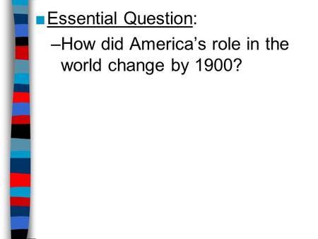 ■Essential Question: –How did America’s role in the world change by 1900?