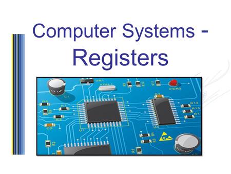 Computer Systems - Registers. Starter… Discuss in pairs the definition of the following Control Unit Arithmetic and Logic Unit Registers Internal clock.