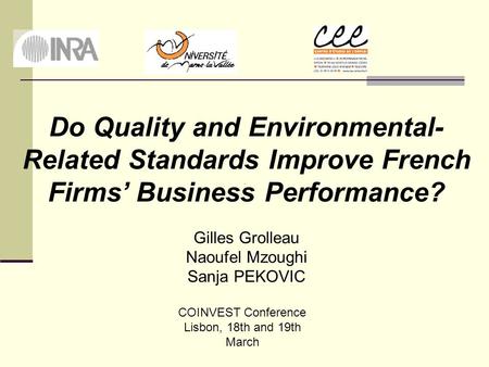 Do Quality and Environmental- Related Standards Improve French Firms’ Business Performance? Gilles Grolleau Naoufel Mzoughi Sanja PEKOVIC COINVEST Conference.