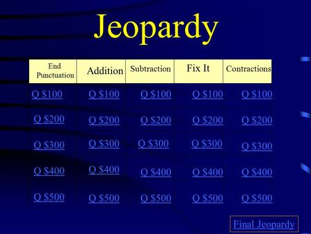 Jeopardy End Punctuation Addition Subtraction Fix It Contractions Q $100 Q $200 Q $300 Q $400 Q $500 Q $100 Q $200 Q $300 Q $400 Q $500 Final Jeopardy.