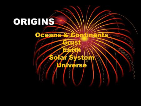ORIGINS Oceans & Continents Crust Earth Solar System Universe.