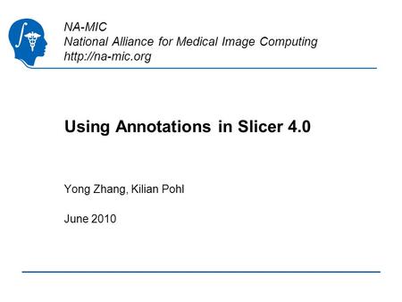NA-MIC National Alliance for Medical Image Computing  Using Annotations in Slicer 4.0 Yong Zhang, Kilian Pohl June 2010.