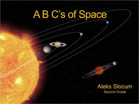 A B C’s of Space Aleks Slocum Second Grade. SCI.2.2 2010 - Earth and Space Science Day to day and over the seasons, observe, measure, record and recognize.