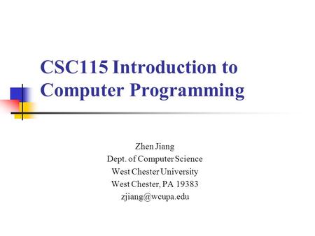 CSC115 Introduction to Computer Programming Zhen Jiang Dept. of Computer Science West Chester University West Chester, PA 19383