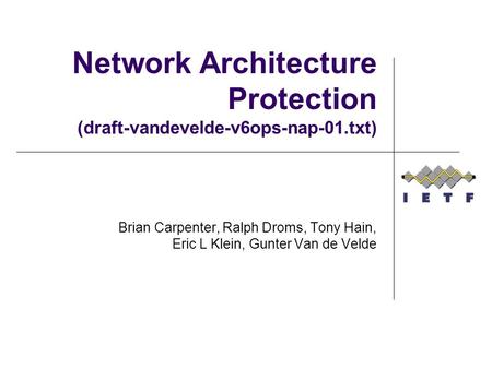 Network Architecture Protection (draft-vandevelde-v6ops-nap-01.txt) Brian Carpenter, Ralph Droms, Tony Hain, Eric L Klein, Gunter Van de Velde.