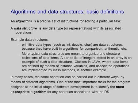 Algorithms and data structures: basic definitions An algorithm is a precise set of instructions for solving a particular task. A data structure is any.