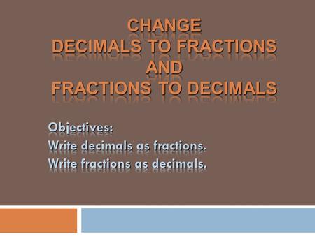Decimal to Fraction  To change a decimal to a fraction, take the place value and reduce!  0.5 means 5 tenths, so 5/10.  Now reduce 5/10 = ½  0.5 =