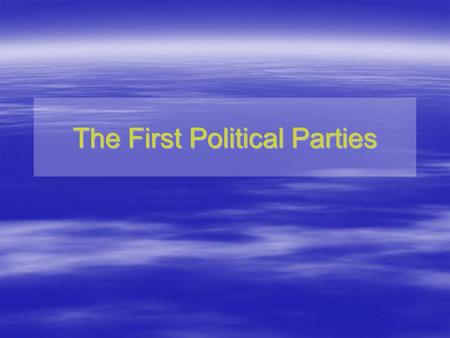 The First Political Parties. 1. How and why did the first political parties begin? begin? 2. What was the difference between the two parties? Essential.
