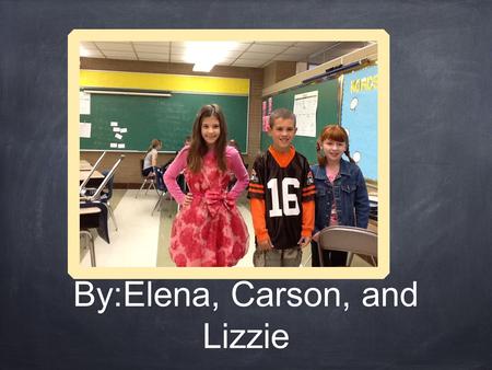 By:Elena, Carson, and Lizzie