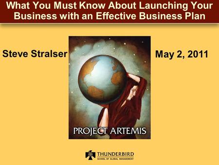 What You Must Know About Launching Your Business with an Effective Business Plan Steve Stralser May 2, 2011.