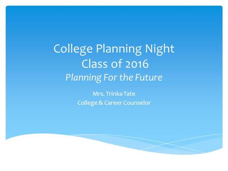College Planning Night Class of 2016 Planning For the Future Mrs. Trinka Tate College & Career Counselor.