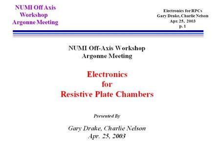 NUMI Off Axis NUMI Off Axis Workshop Workshop Argonne Meeting Electronics for RPCs Gary Drake, Charlie Nelson Apr. 25, 2003 p. 1.