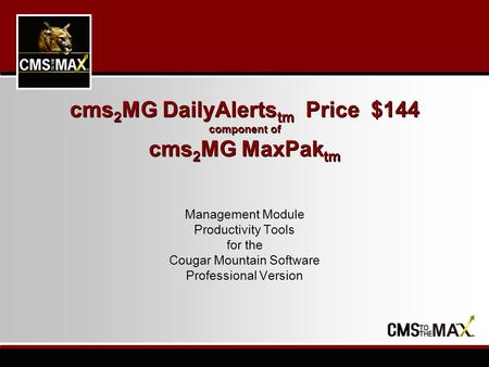 Cms 2 MG DailyAlerts tm Price $144 component of cms 2 MG MaxPak tm Management Module Productivity Tools for the Cougar Mountain Software Professional Version.
