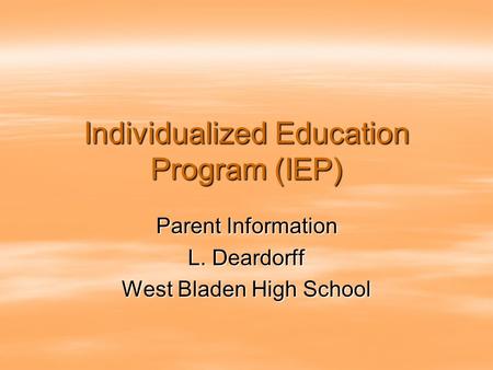 Individualized Education Program (IEP) Parent Information L. Deardorff West Bladen High School.