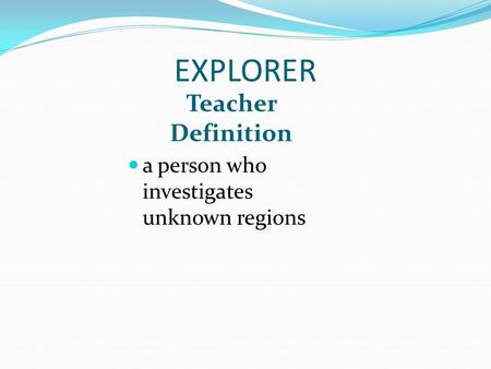EXPLORER Teacher Definition a person who investigates unknown regions.