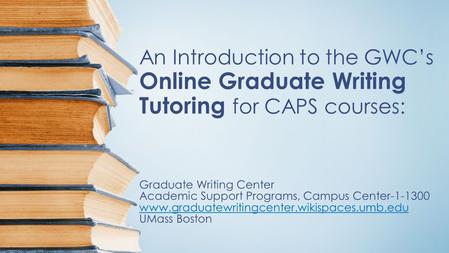 An Introduction to the GWC’s Online Graduate Writing Tutoring for CAPS courses: Graduate Writing Center Academic Support Programs, Campus Center-1-1300.