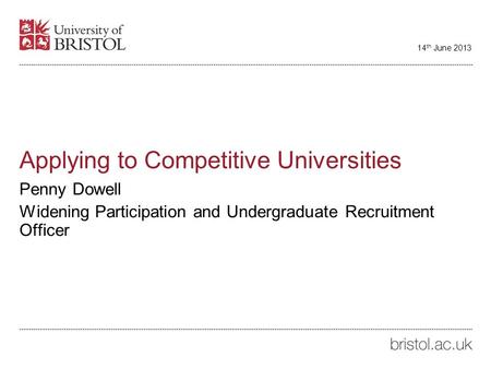 Applying to Competitive Universities Penny Dowell Widening Participation and Undergraduate Recruitment Officer 14 th June 2013.