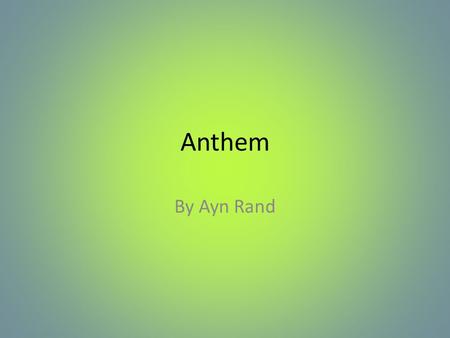 Anthem By Ayn Rand. Ayn Rand Born in Russia in 1905 Taught herself to read and was getting published in magazines as a child Opposed to Russian culture.