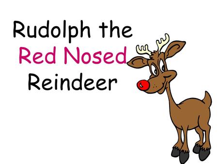 Rudolph the Red Nosed Reindeer. You know Dasher and Dancer and Prancer and Vixen.