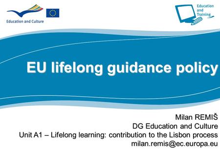 1 Part I EU lifelong guidance policy Milan REMIŠ DG Education and Culture Unit A1 – Lifelong learning: contribution to the Lisbon process