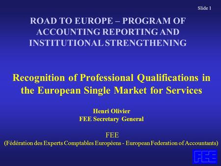 Slide 1 Recognition of Professional Qualifications in the European Single Market for Services Henri Olivier FEE Secretary General FEE (Fédération des Experts.