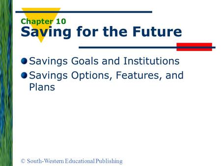 © South-Western Educational Publishing Chapter 10 Saving for the Future Savings Goals and Institutions Savings Options, Features, and Plans.