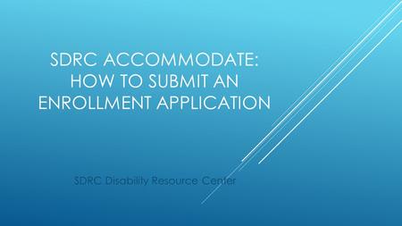 SDRC ACCOMMODATE: HOW TO SUBMIT AN ENROLLMENT APPLICATION SDRC Disability Resource Center.
