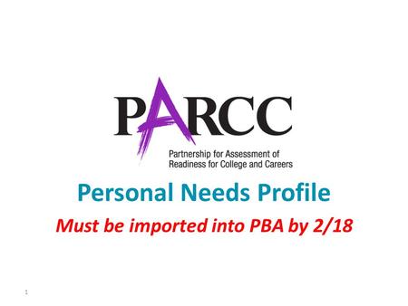 1 Personal Needs Profile Must be imported into PBA by 2/18.