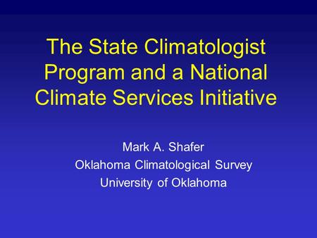 The State Climatologist Program and a National Climate Services Initiative Mark A. Shafer Oklahoma Climatological Survey University of Oklahoma.