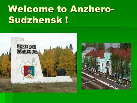Welcome to Anzhero- Sudzhensk !. East or West – Home is Best. (A proverb)