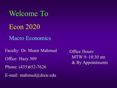 Welcome To Econ 2020 Macro Economics Faculty: Dr. Munir Mahmud Office: Hazy 309 Phone: (435)652-7626   Office Hours: MTW 9–10:30.