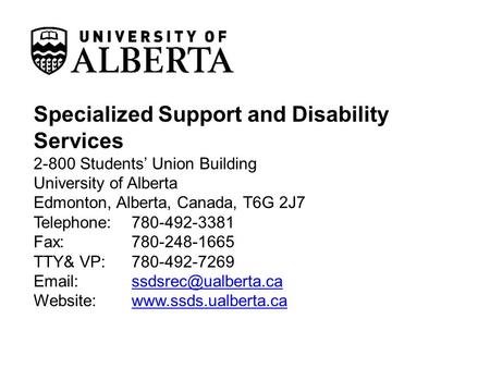 Specialized Support and Disability Services 2-800 Students’ Union Building University of Alberta Edmonton, Alberta, Canada, T6G 2J7 Telephone: 780-492-3381.