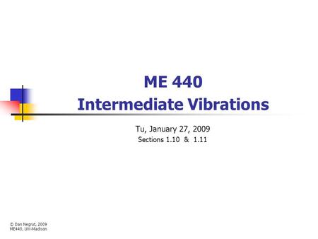 ME 440 Intermediate Vibrations Tu, January 27, 2009 Sections 1.10 & 1.11 © Dan Negrut, 2009 ME440, UW-Madison.