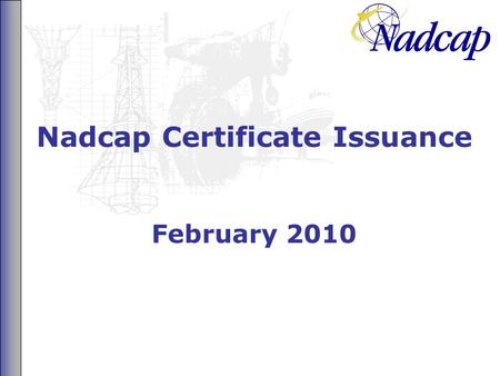 Nadcap Certificate Issuance February 2010. 2 What Has Changed? Nadcap accreditation certificates no longer display an expiry date The text advises to.