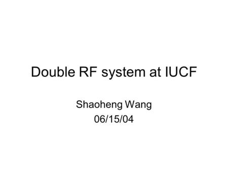 Double RF system at IUCF Shaoheng Wang 06/15/04. Contents 1.Introduction of Double RF System 2.Phase modulation  Single cavity case  Double cavity case.