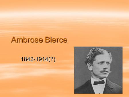 Ambrose Bierce 1842-1914(?).  Born in Ohio and raised in Indiana.  He was the 10 th of 13 children.  He educated himself by reading his father’s books.