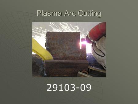 Plasma Arc Cutting 29103-09. Background of Plasma Arc Process  In 1941 the U.S. defense industry was looking for a way to join light metals, from this.