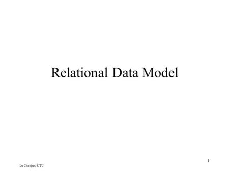 Lu Chaojun, SJTU Relational Data Model 1. Lu Chaojun, SJTU What’s a Data Model? A notation (collection of conceptual tools) for describing data as seen.