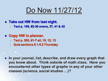 Do Now 11/27/12 Take out HW from last night. Take out HW from last night. - Text p. 196, #2-36 evens, 37, 41 & 42 Copy HW in planner. Copy HW in planner.