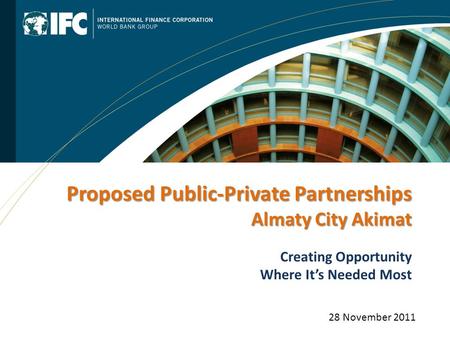 Creating Opportunity Where It’s Needed Most Proposed Public-Private Partnerships Almaty City Akimat 28 November 2011.