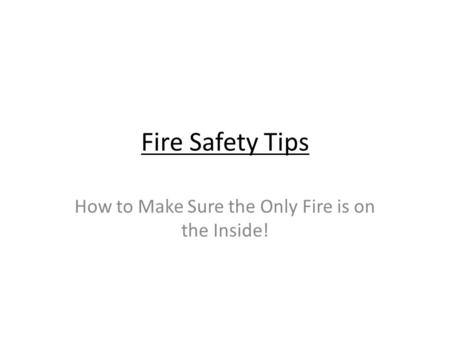Fire Safety Tips How to Make Sure the Only Fire is on the Inside!