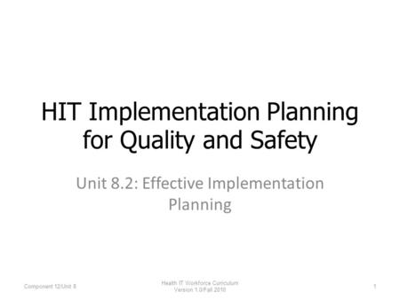 Unit 8.2: Effective Implementation Planning HIT Implementation Planning for Quality and Safety Component 12/Unit 81 Health IT Workforce Curriculum Version.