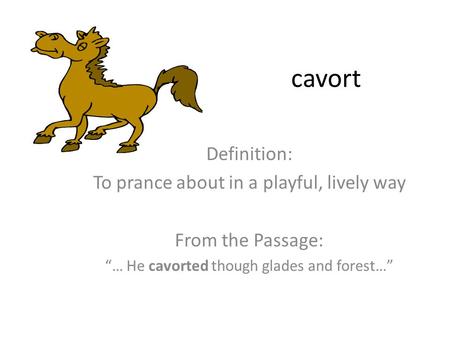 Cavort Definition: To prance about in a playful, lively way From the Passage: “… He cavorted though glades and forest…”