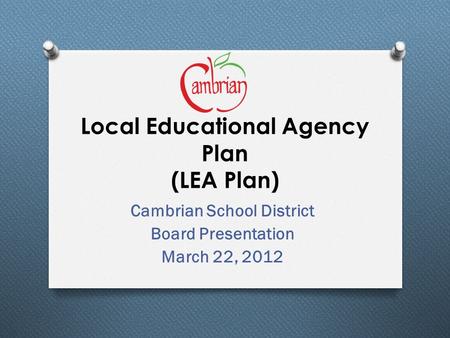 Local Educational Agency Plan (LEA Plan) Cambrian School District Board Presentation March 22, 2012.