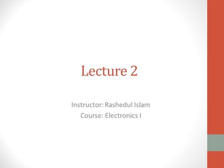 Lecture 2 Instructor: Rashedul Islam Course: Electronics I.