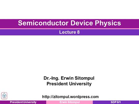 President UniversityErwin SitompulSDP 8/1 Dr.-Ing. Erwin Sitompul President University Lecture 8 Semiconductor Device Physics