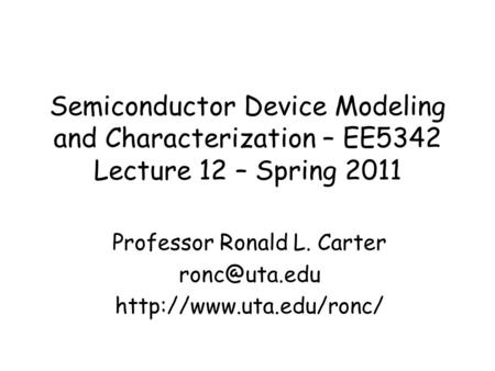 Semiconductor Device Modeling and Characterization – EE5342 Lecture 12 – Spring 2011 Professor Ronald L. Carter